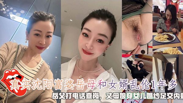 真实沈阳富婆岳母和女婿乱伦1年多，岳父打电话查岗，丈母娘穿女儿婚纱足交内射。
