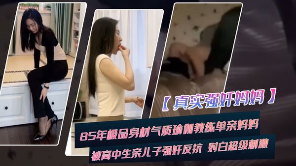 85年极品身材气质瑜伽教练单亲妈妈被高中生亲儿子强奸全程反抗对白超级刺激