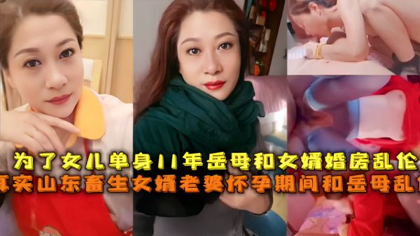 为了女儿单身11年岳母和女婿婚房乱伦，真实山东畜生女婿老婆怀孕期间和岳母乱伦