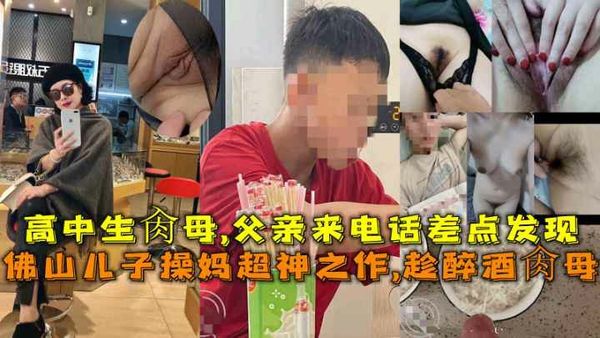 佛山儿操妈妈超神之作，醉酒养母，高中生养母，父亲突然来电话差点发现