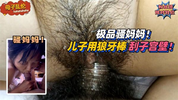 极品骚妈妈！要求儿子用狼牙棒刮她子宫壁！!免费。