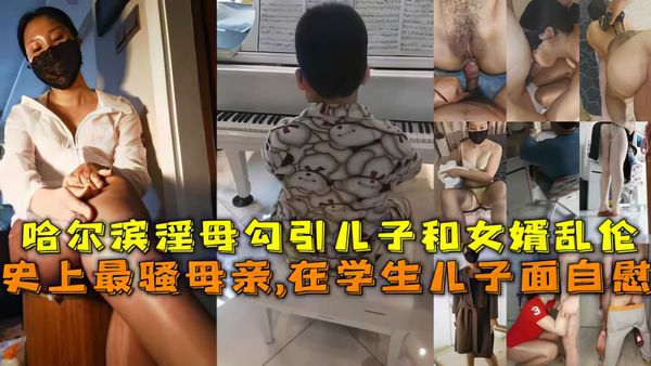 史上最骚母亲,在学生儿子面自慰，哈尔滨淫母勾引儿子和女婿乱伦