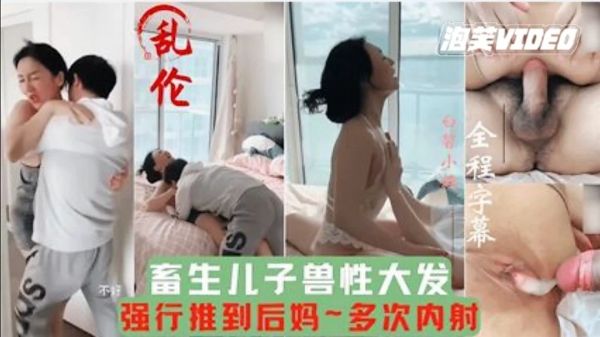 畜牲儿子兽性大发强行推倒后妈，多次内射，把妈妈当成泄欲工具。