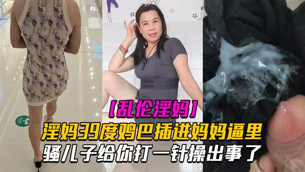 乱伦淫妈骚儿子给你打一针体验妈妈四十度的逼操出事了