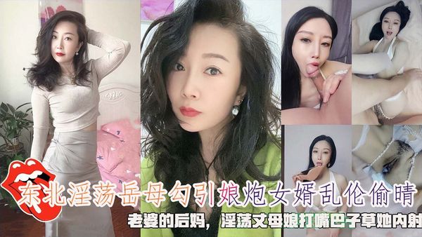 东北淫荡岳母勾引娘炮女婿乱伦偷晴，老婆的后妈，淫荡丈母娘打嘴巴子草她内射。