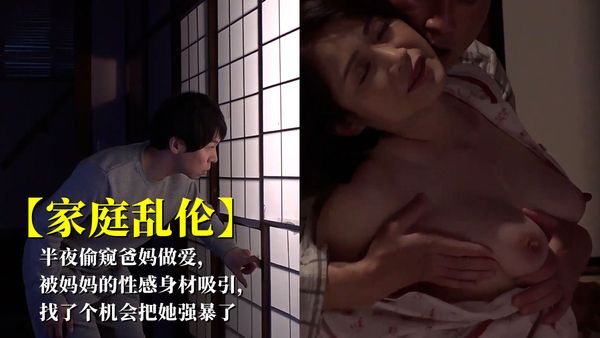 半夜偷窥爸妈做爱，被妈妈的性感身材吸引，找了个机会把她强暴了