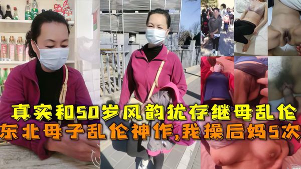 东北母子乱伦神作,我操后妈5次，真实和50岁风韵犹存继母乱伦