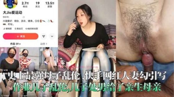史上最强母子乱伦,快手网红人妻勾引写作业儿子乱伦,儿子处男给了亲生母亲