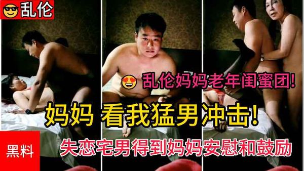 “妈妈看我猛男冲击”失恋宅男得到妈妈和阿姨的安慰和鼓励