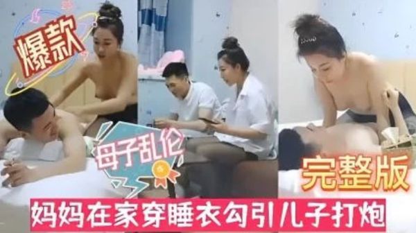 风骚淫母性感黑丝！妈妈在家穿睡衣勾引儿子打炮。