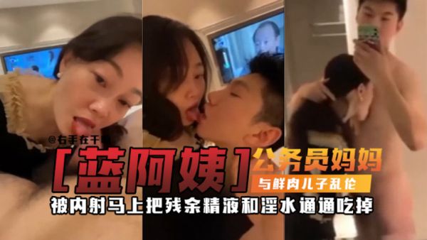 万人求稀缺资源 公务员妈妈乱伦亲儿子，被儿子一天内射三次，每次都主动舔完内射后的大鸡巴