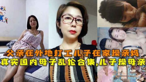国内母子乱伦合集儿子操母亲父亲在外地打工儿子在家操亲妈
