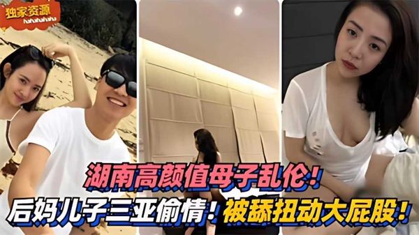 湖南高颜值母子乱伦！三亚偷情！被舔扭动大屁股太销魂