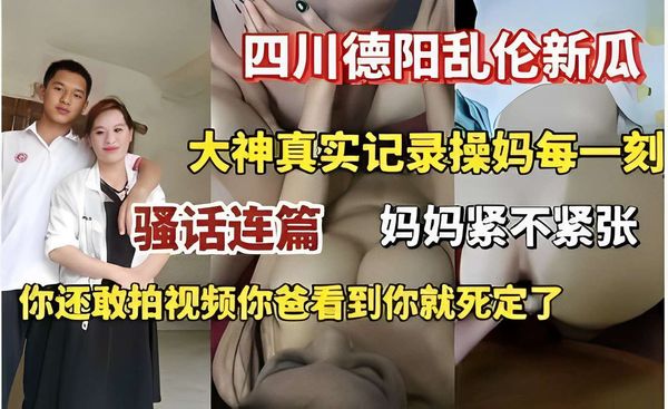 四川德阳乱伦新瓜大神真实记录操妈每一刻骚话连篇妈妈紧不紧张你还敢拍视频你爸看到你就死定了