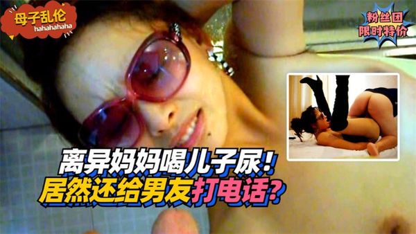 离异妈妈喝儿子尿！居然还给男友打电话？!