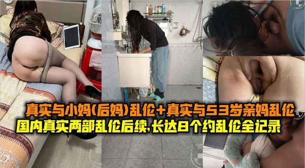 国内真实与后妈乱伦+53岁亲妈乱伦长达8个月乱伦全记录