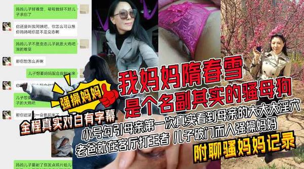 我妈妈隋春雪真是个名副其实的骚母狗！小号勾引母亲！第一次真实看到母亲的大大大淫穴！附聊骚记录生活照!收费！