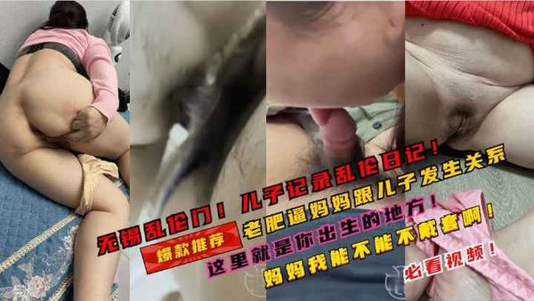 无锡乱伦门儿子记录跟妈妈乱伦的日子！老肥逼妈妈！儿子爱你！