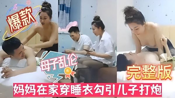 母子乱伦完整版妈妈在家穿睡衣勾引儿子打炮