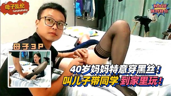 40岁妈妈特意穿黑丝！叫儿子带健壮的同学到家里玩！!