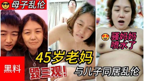 #毁三观！45岁老妈与儿子同居乱伦，老妈淫叫说要喷水了