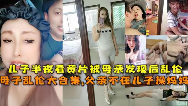 母子乱伦大合集,父亲不在儿子操妈妈，儿子半夜看黄片被母亲发现后乱伦