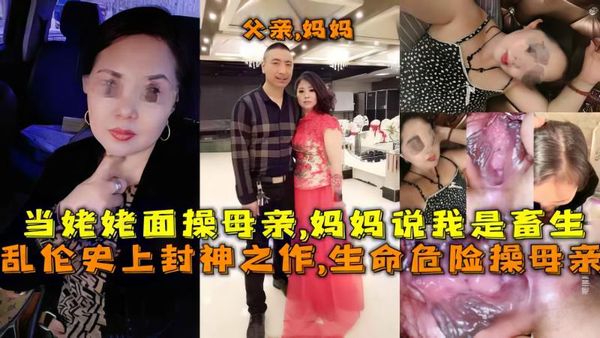 乱伦史上封神之作,生命危险操母亲，当姥姥面操母亲,妈妈说：千万不要让你爸爸知道，会打死我们的