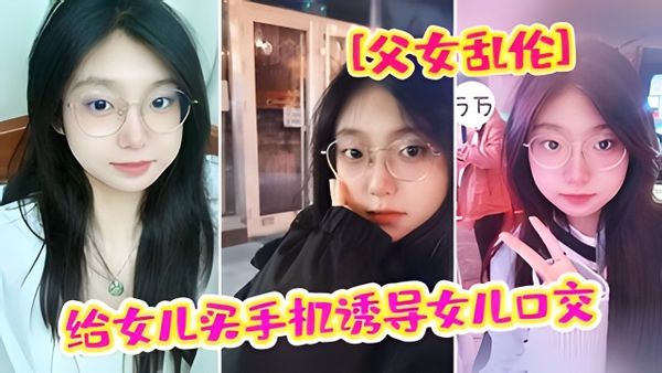 “爸爸 我疼”给女儿买手机骗女儿口交 强插破处内射