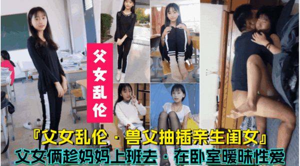 父女俩趁妈妈上班去，在卧室暧昧性爱