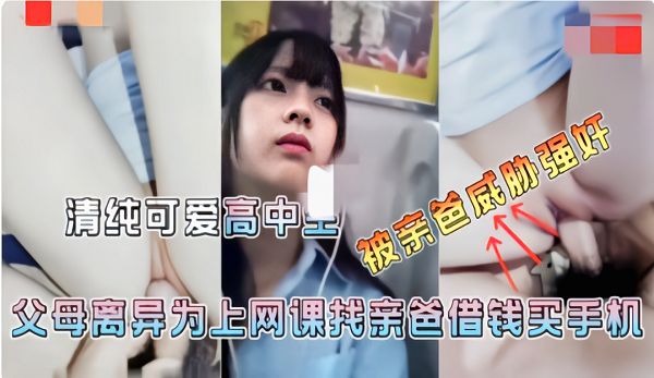 毁三观热门推荐【父女乱伦】为了买个手机被父亲深入白虎穴，全程记录！可惜了纯情萝莉