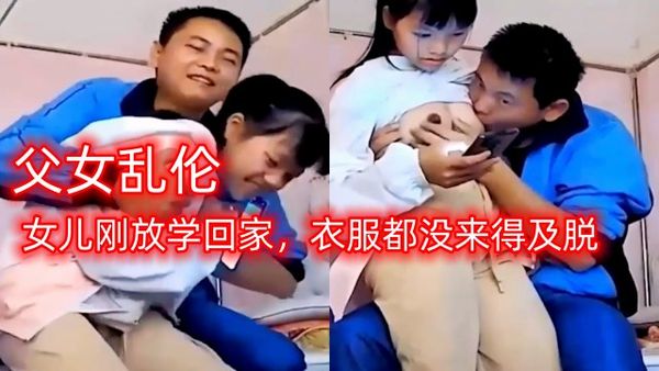 父女乱伦，女儿刚放学回家，衣服都没来得及脱