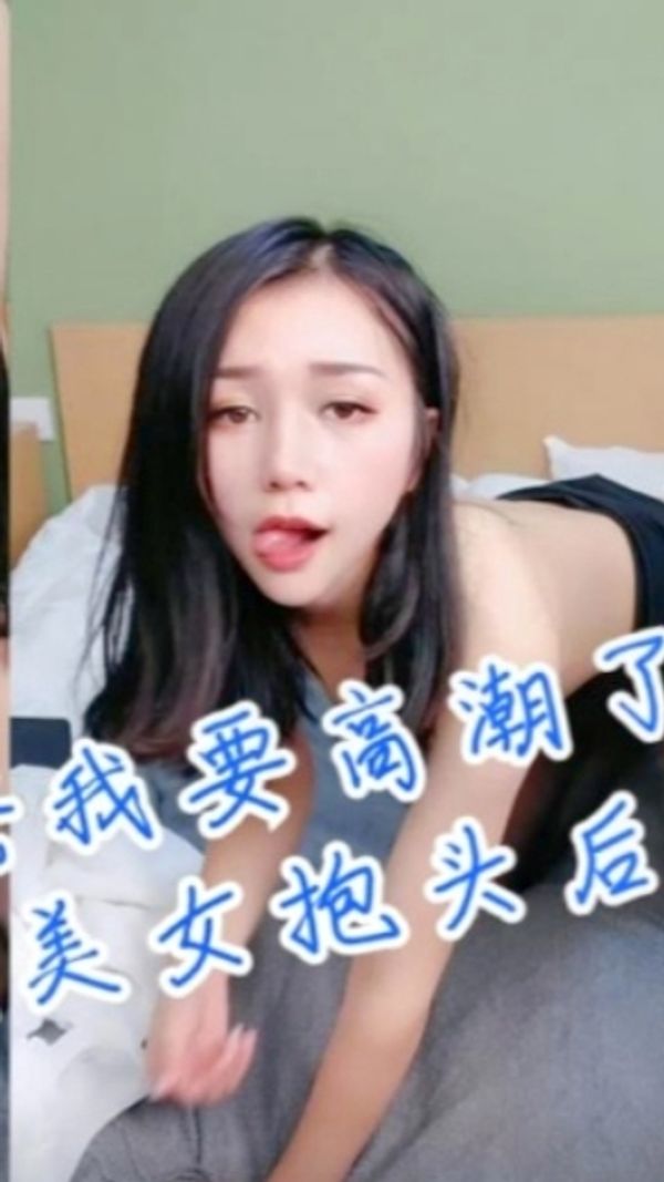 爸爸我要高潮了顶级颜值美女抱头后入打桩！2