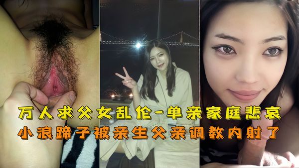 万人求！单亲父女乱伦，鬼父内射亲闺女