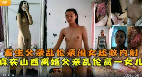 父女乱伦毁三观山西禽兽父亲乱伦自己高一亲闺女竟然还敢内射女儿的小逼