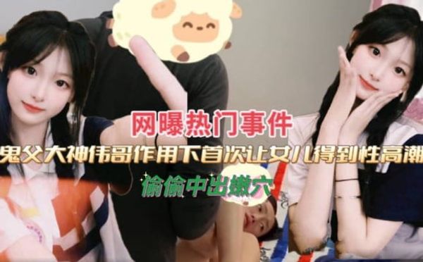 大神伟哥作用下，首次让女儿得到性高潮，偷偷中出嫩穴