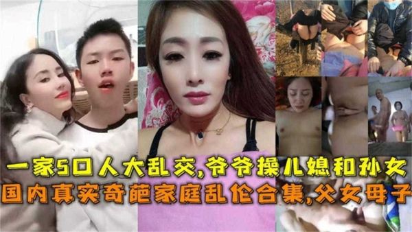 真实奇葩家庭乱伦合集！父女母子，一家五口大乱交！爷爷操儿媳和孙女！！毁三观