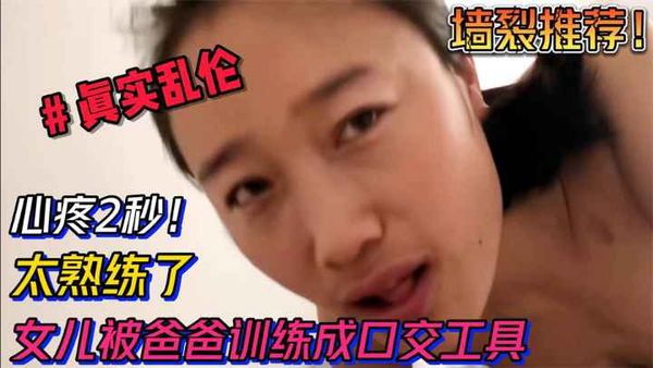 心疼2秒！女儿被爸爸训练成口交工具，太熟练太会了阿