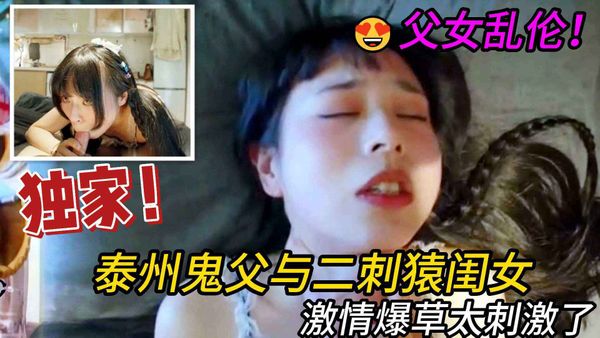 父女乱伦，泰州鬼父与闺女啪啪内射，激情爆草太刺激了
