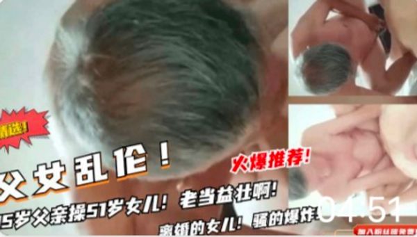 85岁父亲操女儿！老鸡巴还挺厉害的