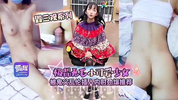 毁三观系列极品无毛小可爱少女被鬼父乱伦插入内射劲爆推荐