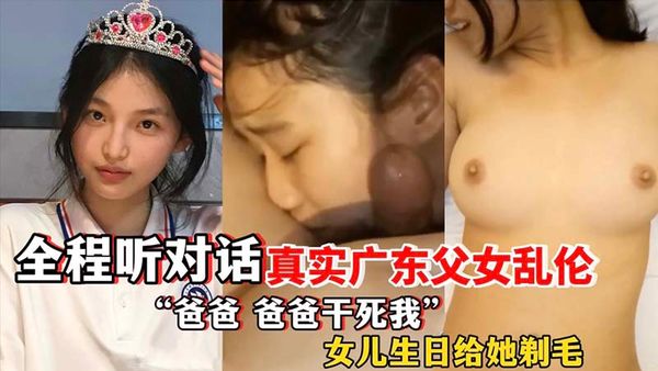 广东父女乱伦全程对白爸爸干死我女儿生日给她剃毛