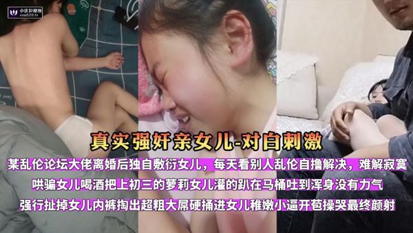 （完整版）对白刺激·乱伦论坛大佬灌醉上初三的萝莉女儿开苞操哭