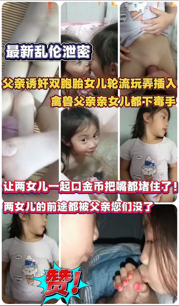 最新乱伦泄密 父亲诱奸双胞胎女儿轮流玩弄插入 离兽父亲亲女儿都下毒手
