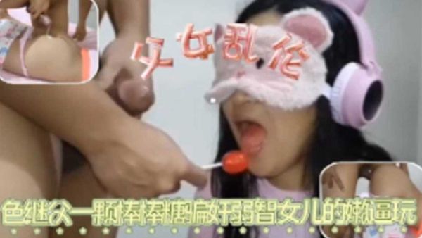 继父一颗棒棒糖骗奸弱智女儿的嫩逼玩