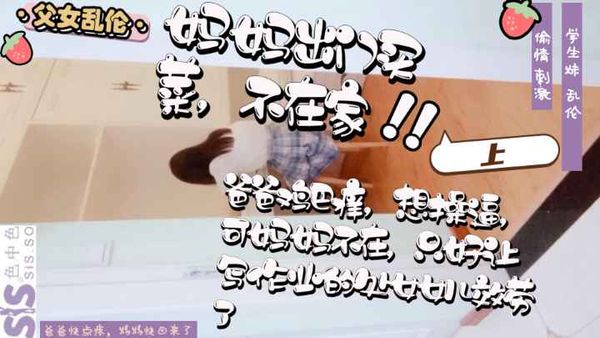 父女破处乱伦【上】  妈妈出门买菜，不在家  禽兽爸爸鸡巴痒，想操逼缓解，可妈妈不在，只好让写作业的处女女儿效劳了，爸爸快点疼，妈妈快回来了，处女摸清晰…
