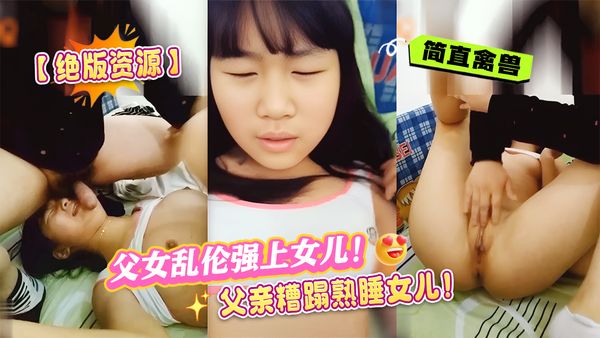父女乱伦强上女儿！兽父糟蹋熟睡10岁女儿！简直禽兽