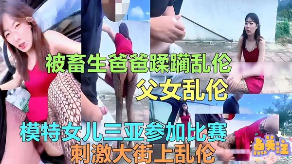 父女乱伦模特女儿三亚参加比赛刺激大街上乱伦