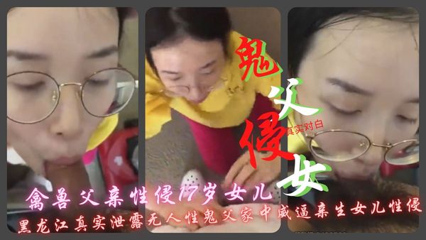 禽兽父亲性侵17岁女儿威逼亲生女儿性侵黑龙江真实泄露无人性鬼父家中