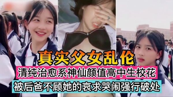 真实父女乱伦清纯治愈系神仙颜值高中生校花被后爸不顾她的哀求哭闹强行破处