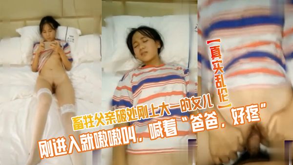 畜牲父亲破处刚上大一的女儿，刚进入就嗷嗷叫，喊着“爸爸，好疼”